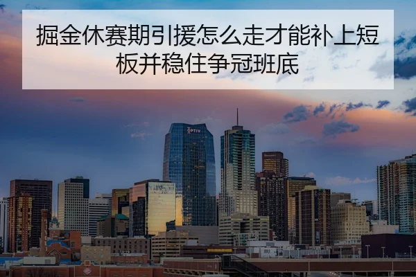 掘金休赛期引援怎么走才能补上短板并稳住争冠班底